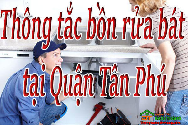 Thông tắc bồn rửa bát tại Quận Tân Phú giá rẻ, hiệu quả